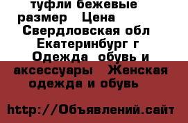 туфли бежевые 41 размер › Цена ­ 1 200 - Свердловская обл., Екатеринбург г. Одежда, обувь и аксессуары » Женская одежда и обувь   